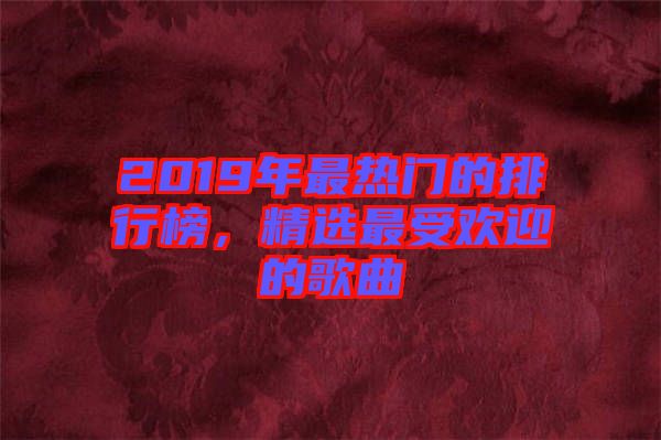 2019年最熱門的排行榜，精選最受歡迎的歌曲