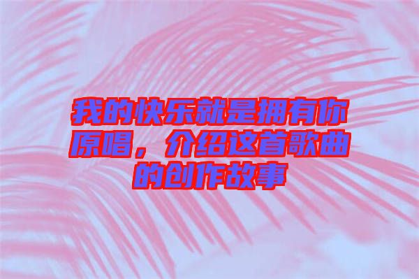 我的快樂(lè)就是擁有你原唱，介紹這首歌曲的創(chuàng)作故事