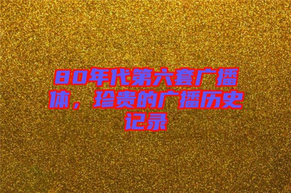 80年代第六套廣播體，珍貴的廣播歷史記錄