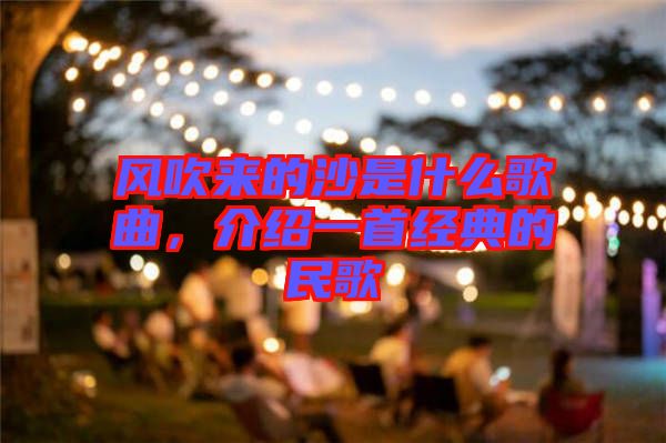 風(fēng)吹來(lái)的沙是什么歌曲，介紹一首經(jīng)典的民歌