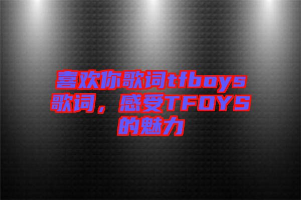 喜歡你歌詞tfboys歌詞，感受TFOYS的魅力