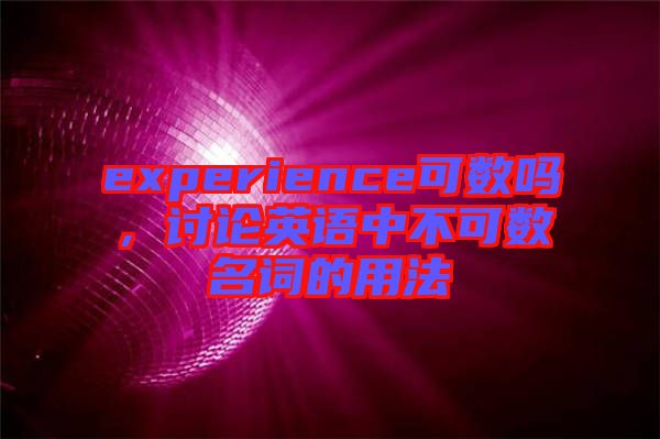 experience可數(shù)嗎，討論英語中不可數(shù)名詞的用法