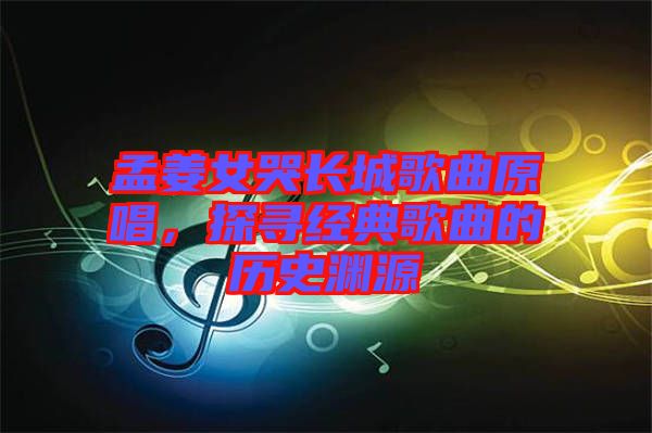 孟姜女哭長城歌曲原唱，探尋經(jīng)典歌曲的歷史淵源