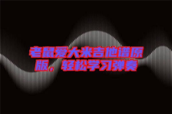 老鼠愛大米吉他譜原版，輕松學(xué)習(xí)彈奏