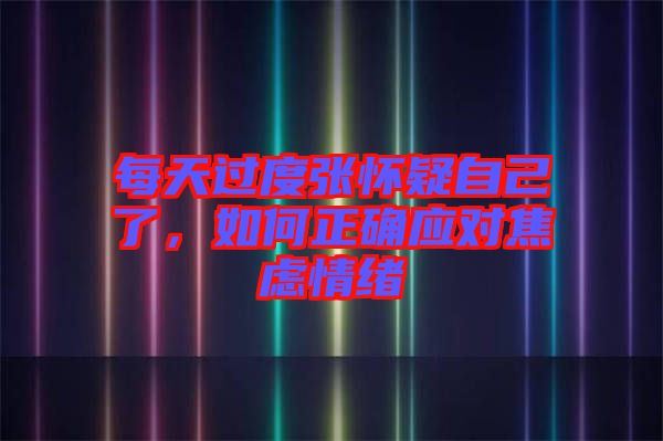 每天過度張懷疑自己了，如何正確應對焦慮情緒