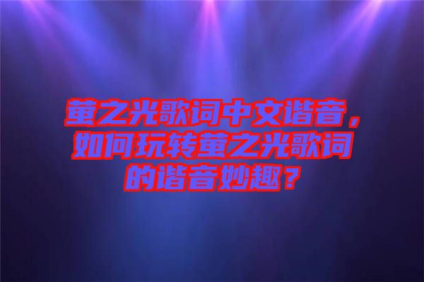 螢之光歌詞中文諧音，如何玩轉(zhuǎn)螢之光歌詞的諧音妙趣？