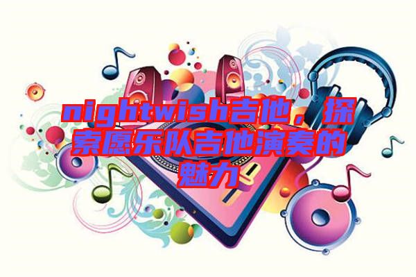 nightwish吉他，探索愿樂(lè)隊(duì)吉他演奏的魅力