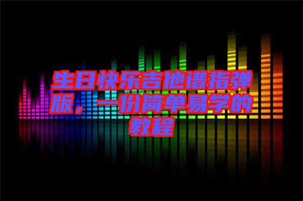 生日快樂(lè)吉他譜指彈版，一份簡(jiǎn)單易學(xué)的教程