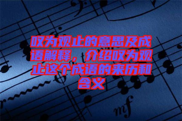 嘆為觀止的意思及成語解釋，介紹嘆為觀止這個(gè)成語的來歷和含義