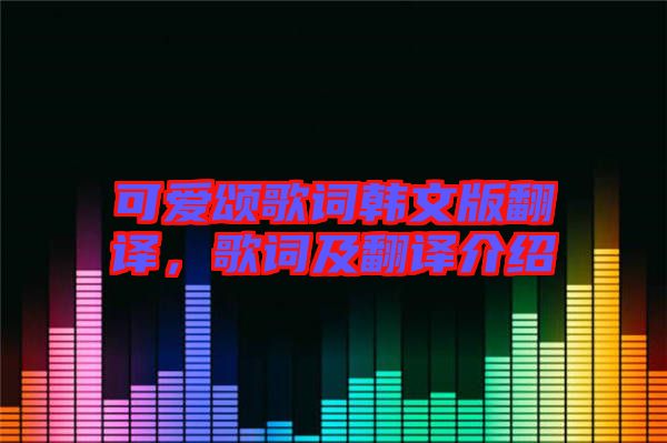 可愛頌歌詞韓文版翻譯，歌詞及翻譯介紹