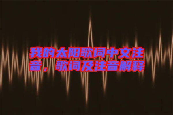 我的太陽歌詞中文注音，歌詞及注音解釋