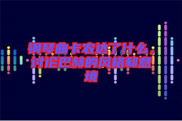 鋼琴曲卡農(nóng)達(dá)了什么，討論巴赫的風(fēng)格和意境