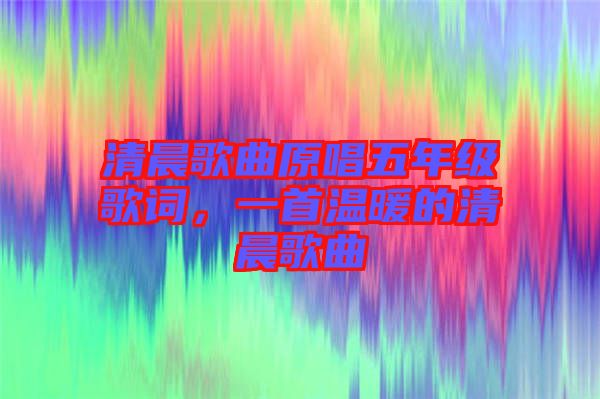 清晨歌曲原唱五年級歌詞，一首溫暖的清晨歌曲