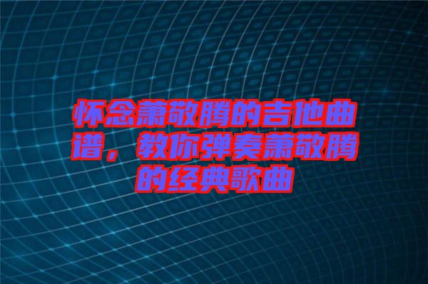 懷念蕭敬騰的吉他曲譜，教你彈奏蕭敬騰的經(jīng)典歌曲