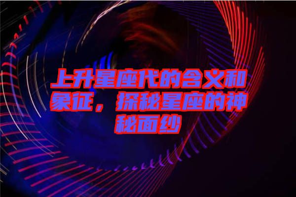 上升星座代的含義和象征，探秘星座的神秘面紗