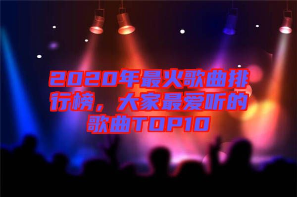 2020年最火歌曲排行榜，大家最愛聽的歌曲TOP10