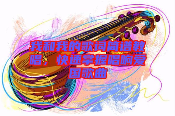 我和我的歌詞簡譜教唱，快速掌握唱響愛國歌曲