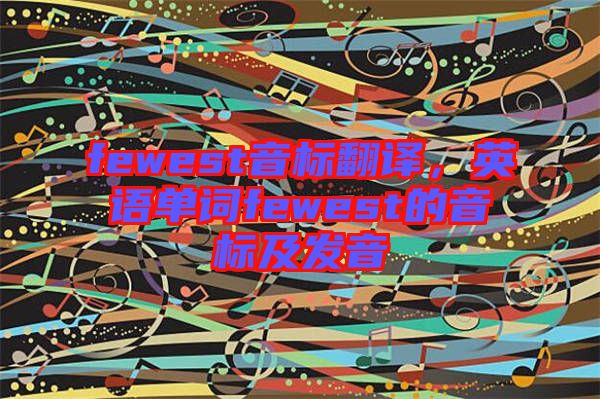 fewest音標翻譯，英語單詞fewest的音標及發(fā)音