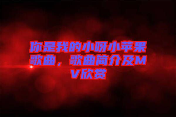 你是我的小呀小蘋果歌曲，歌曲簡介及MV欣賞