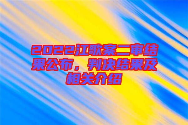 2022江歌案二審結(jié)果公布，判決結(jié)果及相關(guān)介紹