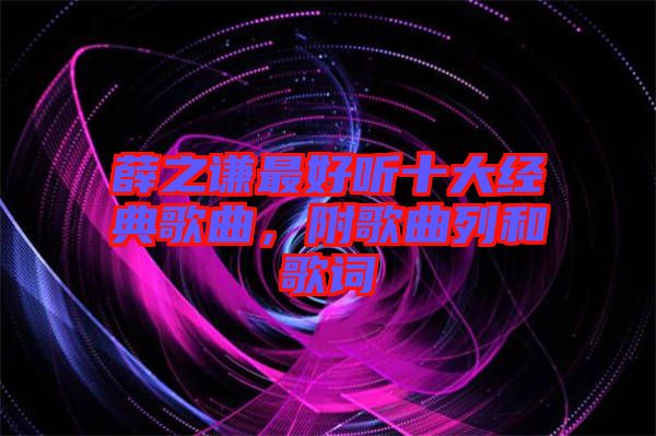 薛之謙最好聽(tīng)十大經(jīng)典歌曲，附歌曲列和歌詞