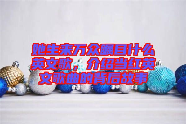 她生來萬眾矚目什么英文歌，介紹當(dāng)紅英文歌曲的背后故事