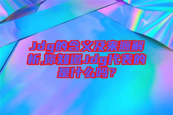 Jdg的含義及來源解析,你知道Jdg代表的是什么嗎？