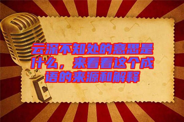 云深不知處的意思是什么，來(lái)看看這個(gè)成語(yǔ)的來(lái)源和解釋