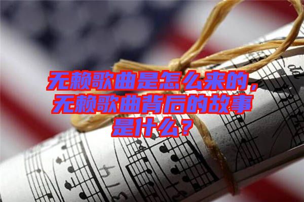 無賴歌曲是怎么來的，無賴歌曲背后的故事是什么？