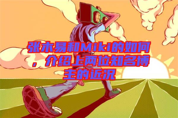 張木易和Miki的如何，介紹上兩位知名博主的近況