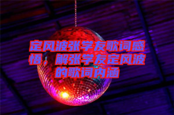 定風(fēng)波張學(xué)友歌詞感悟，解張學(xué)友定風(fēng)波的歌詞內(nèi)涵