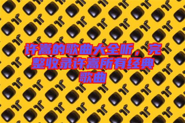 許嵩的歌曲大全聽，完整收錄許嵩所有經(jīng)典歌曲