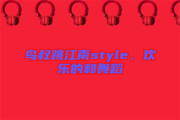 鳥叔跳江南style，歡樂的和舞蹈