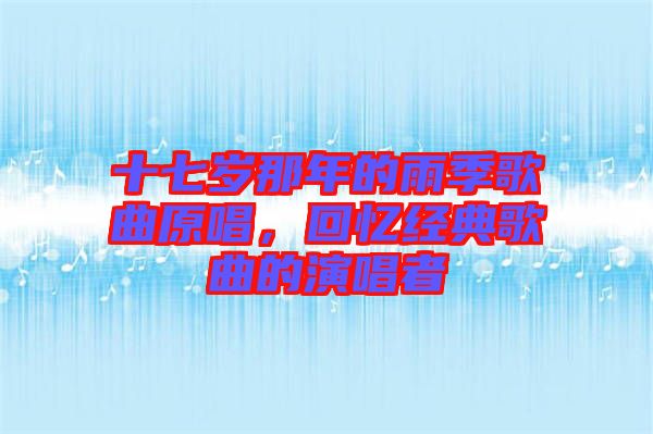 十七歲那年的雨季歌曲原唱，回憶經(jīng)典歌曲的演唱者