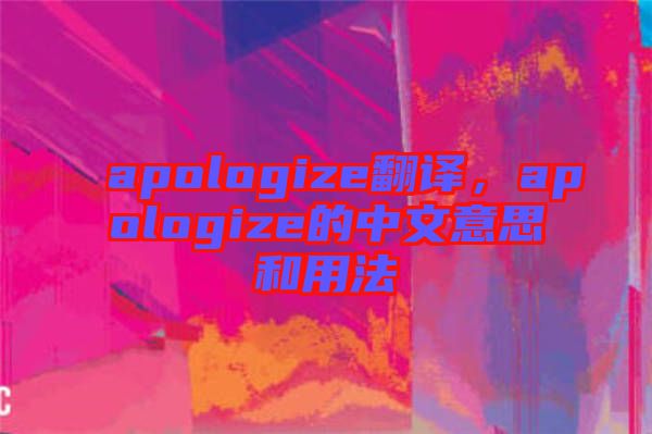 apologize翻譯，apologize的中文意思和用法