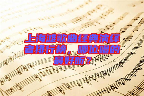 上海灘歌曲經(jīng)典演繹者排行榜，哪位唱的最好聽？