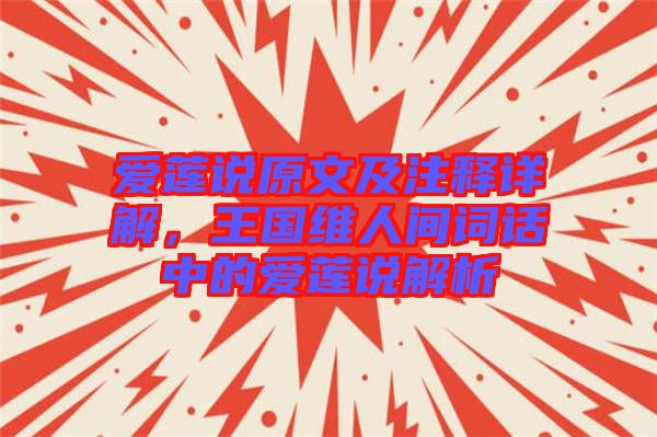 愛蓮說原文及注釋詳解，王國維人間詞話中的愛蓮說解析