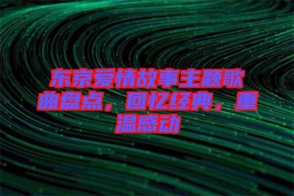 東京愛情故事主題歌曲盤點，回憶經(jīng)典，重溫感動