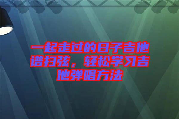 一起走過的日子吉他譜掃弦，輕松學習吉他彈唱方法