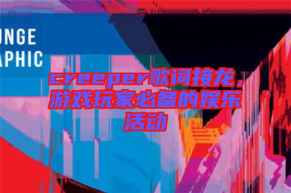 creeper歌詞接龍，游戲玩家必備的娛樂活動