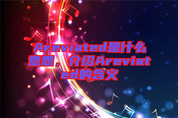 Areviated是什么意思，介紹Areviated的含義