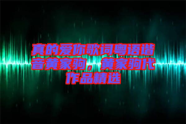 真的愛(ài)你歌詞粵語(yǔ)諧音黃家駒，黃家駒代作品精選