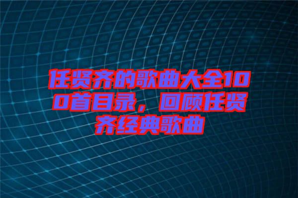 任賢齊的歌曲大全100首目錄，回顧任賢齊經(jīng)典歌曲