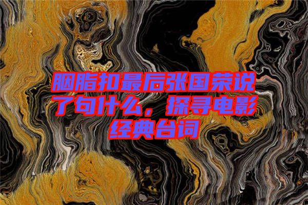 胭脂扣最后張國榮說了句什么，探尋電影經(jīng)典臺(tái)詞