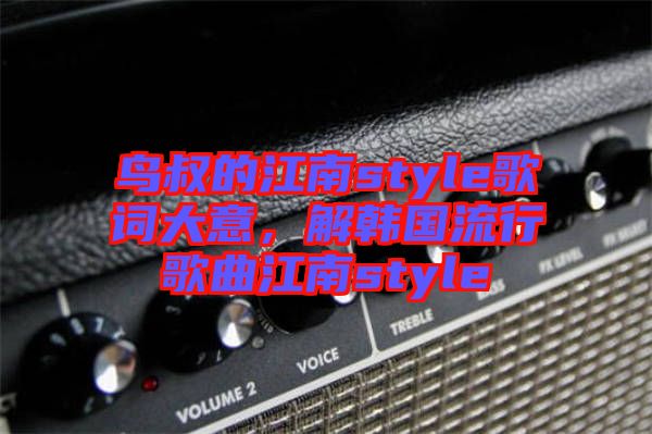 鳥叔的江南style歌詞大意，解韓國流行歌曲江南style