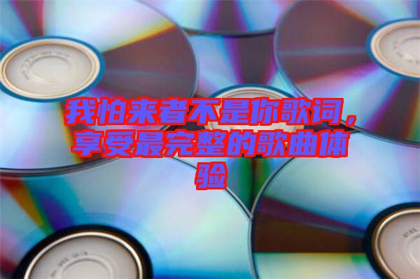 我怕來者不是你歌詞，享受最完整的歌曲體驗