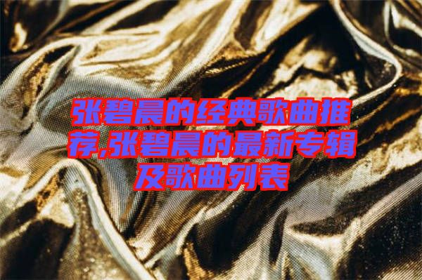 張碧晨的經(jīng)典歌曲推薦,張碧晨的最新專輯及歌曲列表