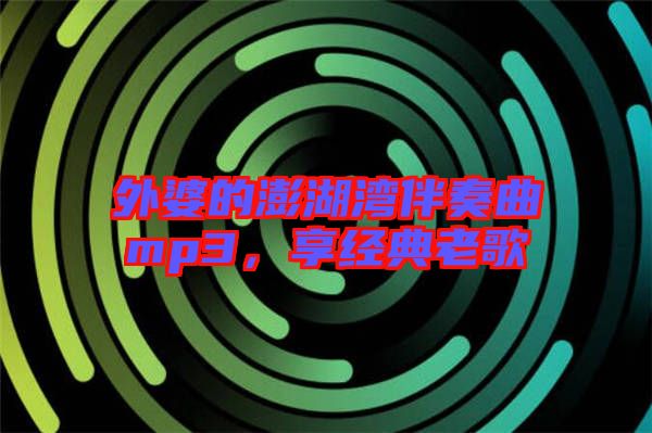 外婆的澎湖灣伴奏曲mp3，享經(jīng)典老歌