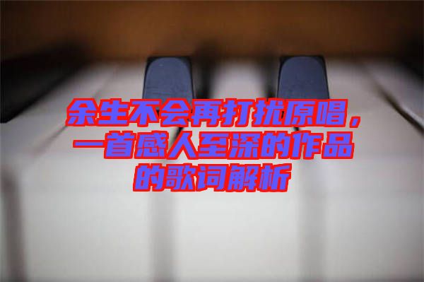 余生不會(huì)再打擾原唱，一首感人至深的作品的歌詞解析