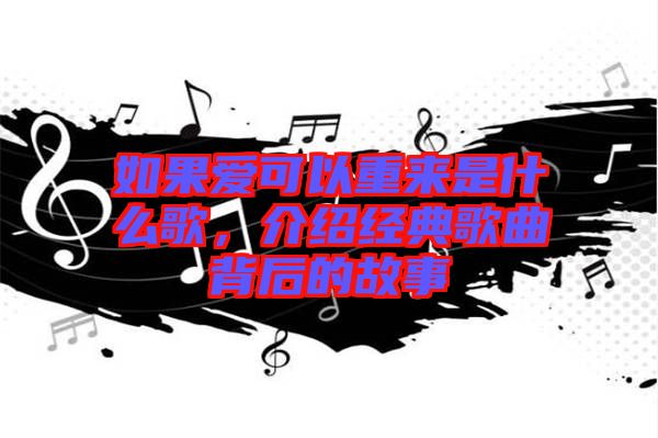 如果愛可以重來(lái)是什么歌，介紹經(jīng)典歌曲背后的故事